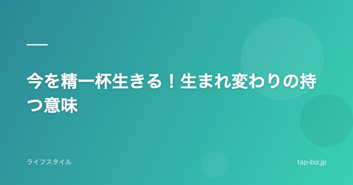 今を精一杯生きる!生まれ変わりの持つ意味