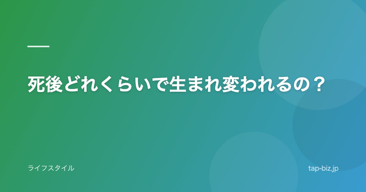 死後どれくらいで生まれ変われるの？