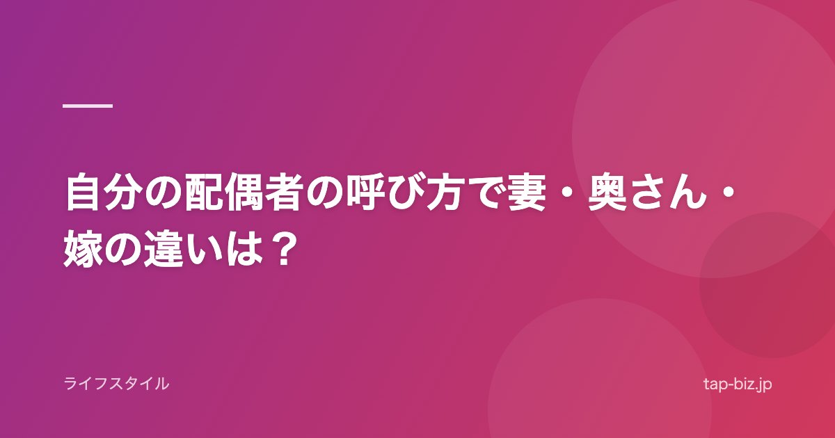 自分の配偶者の呼び方で妻・奥さん・嫁の違いは？