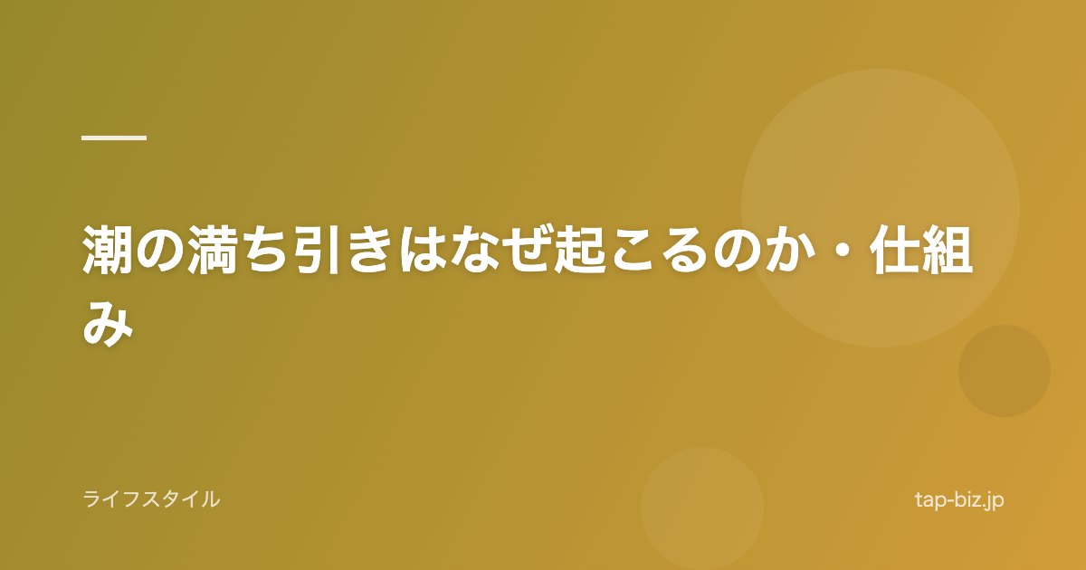 潮の満ち引きはなぜ起こるのか・仕組み
