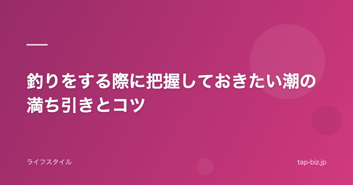 釣りをする際に把握しておきたい潮の満ち引きとコツ
