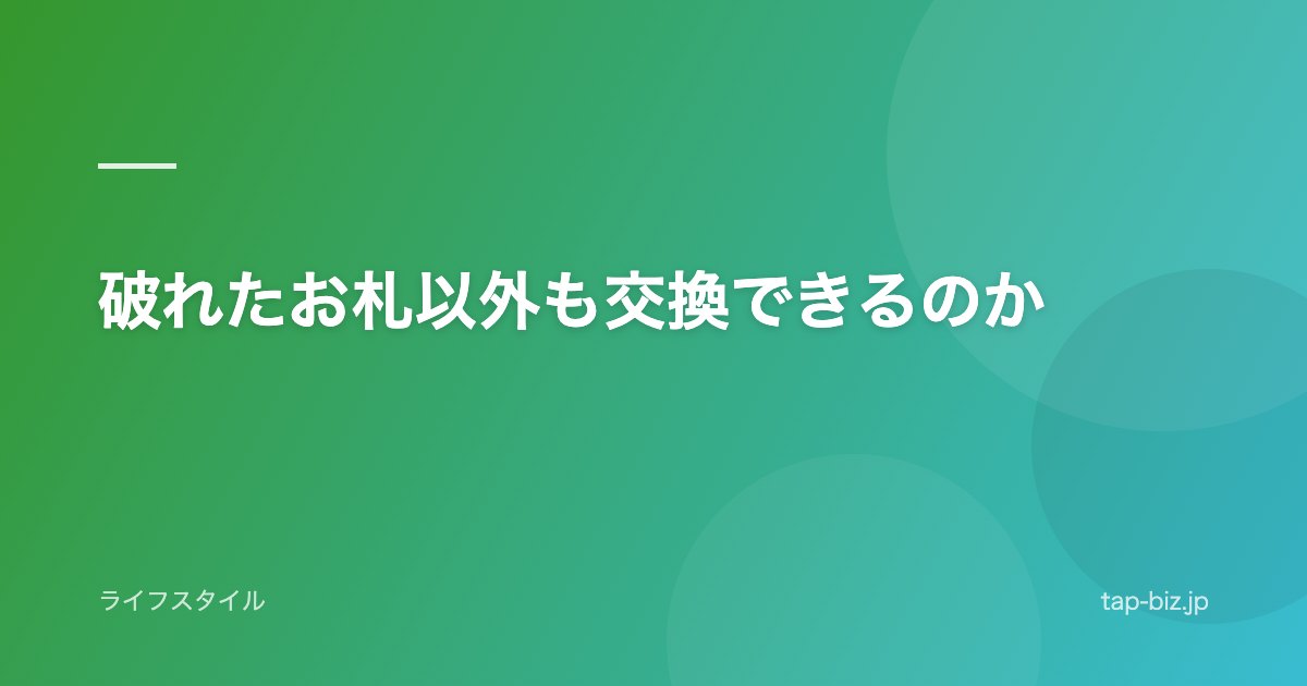 破れたお札以外も交換できるのか