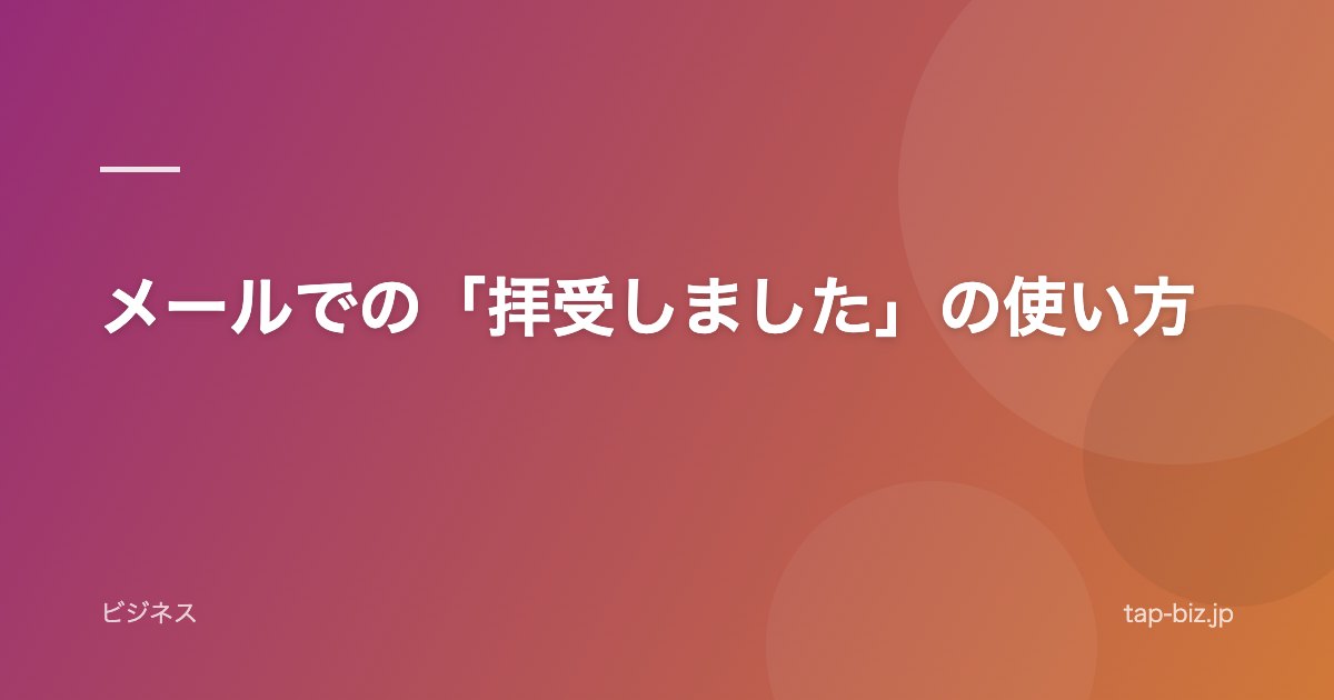 メールでの「拝受しました」の使い方
