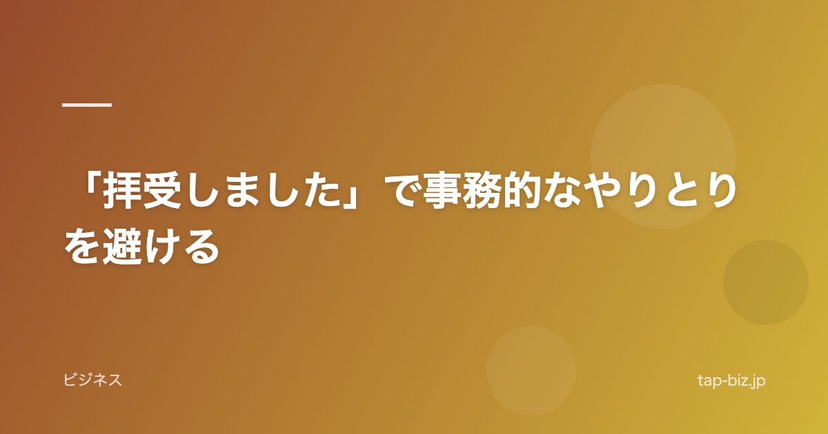 「拝受しました」で事務的なやりとりを避ける