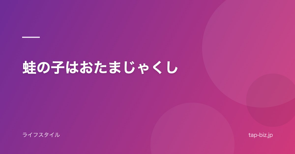 蛙の子はおたまじゃくし