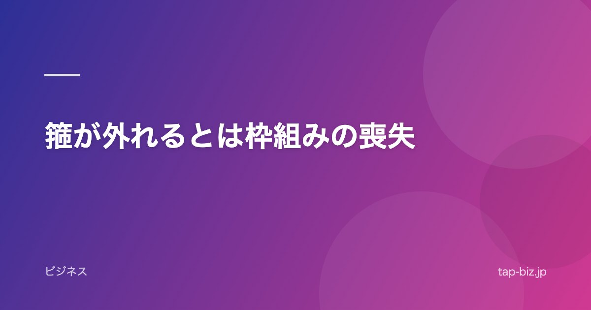 箍が外れるとは枠組みの喪失