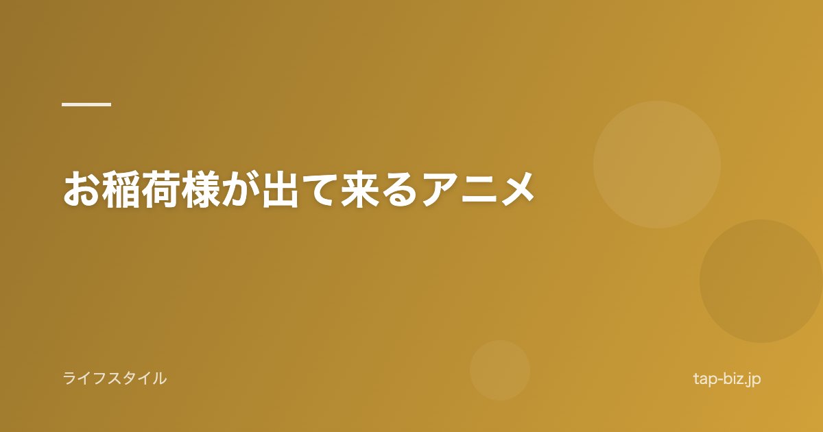 お稲荷様が出て来るアニメ