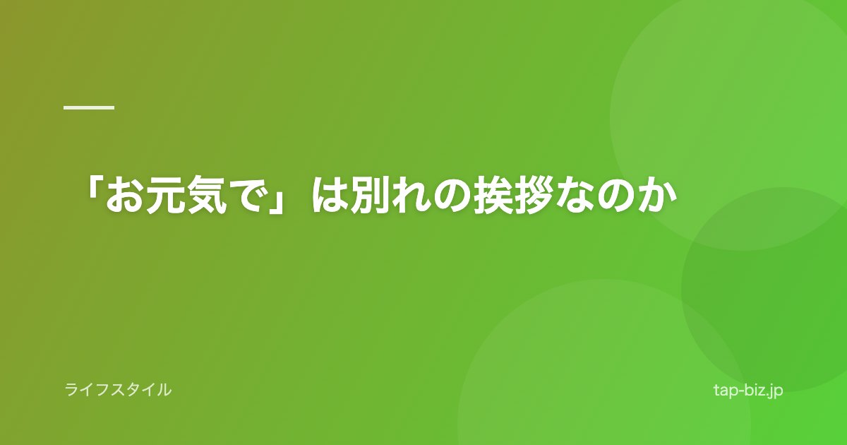 「お元気で」は別れの挨拶なのか