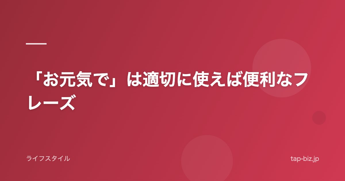 「お元気で」は適切に使えば便利なフレーズ