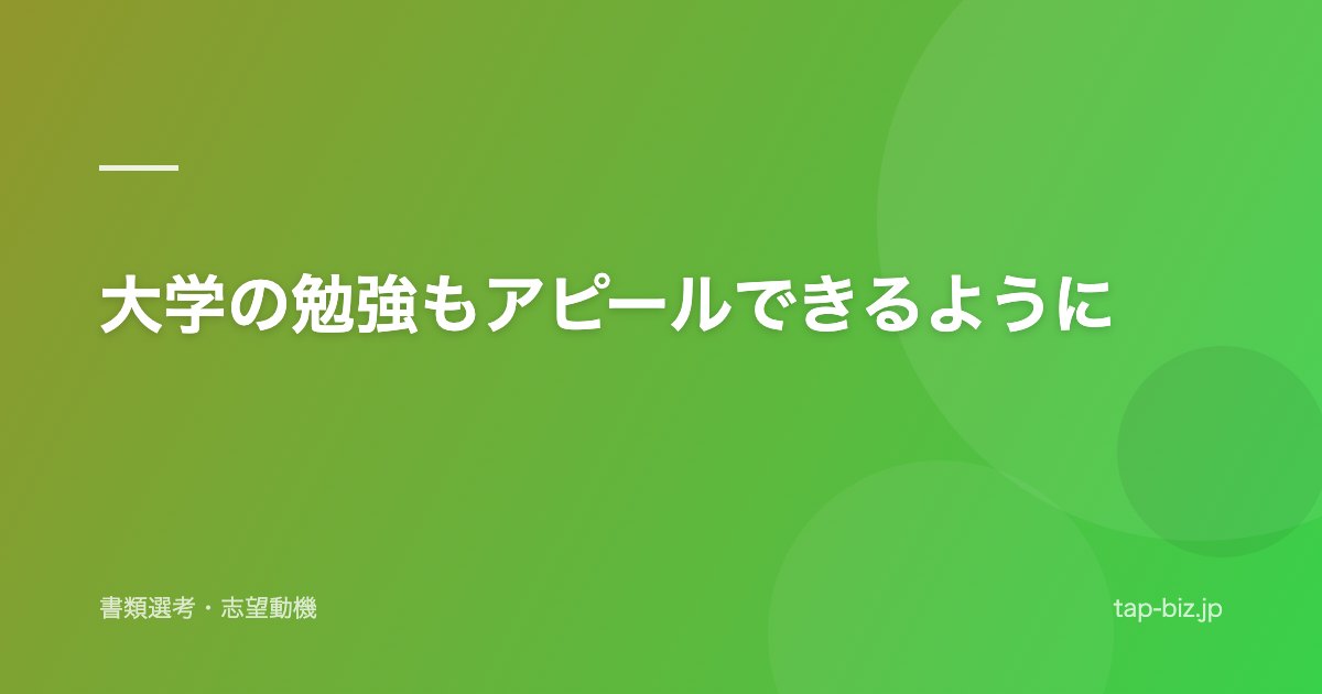 大学の勉強もアピールできるように