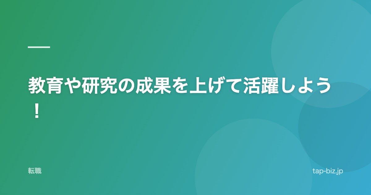 教育や研究の成果を上げて活躍しよう！