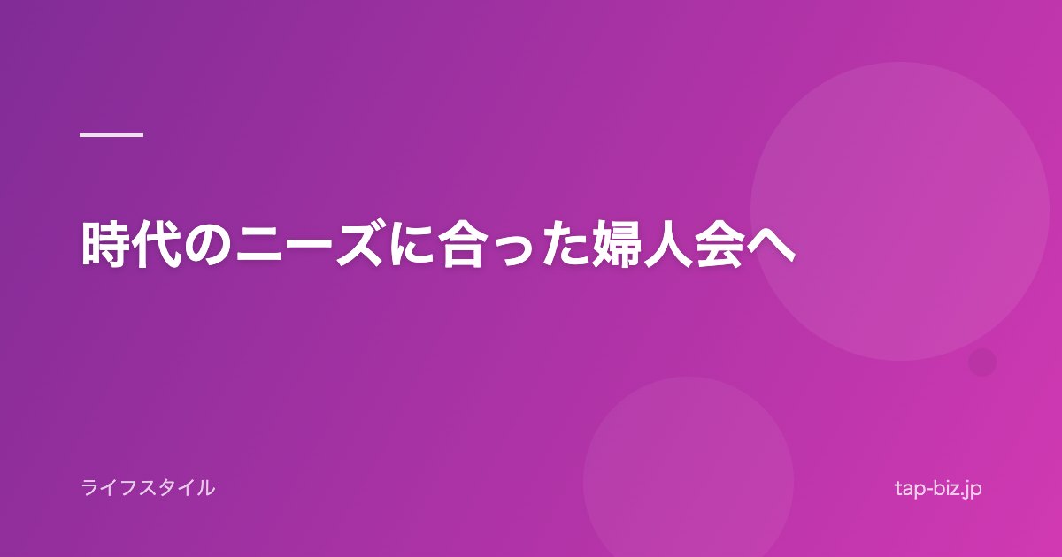 時代のニーズに合った婦人会へ