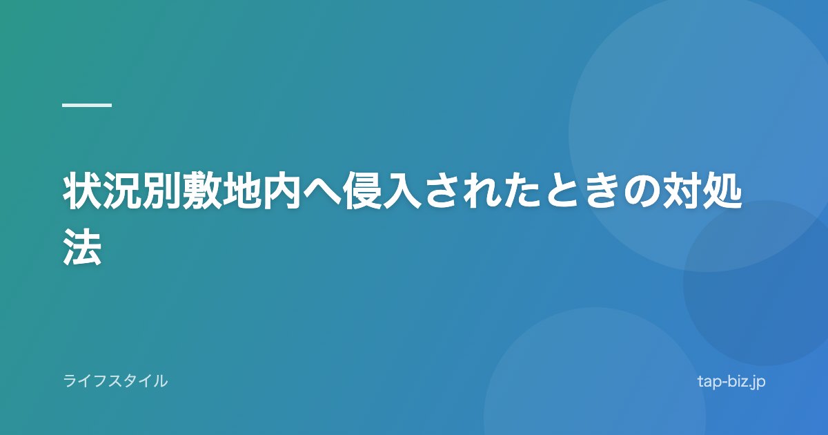 状況別敷地内へ侵入されたときの対処法