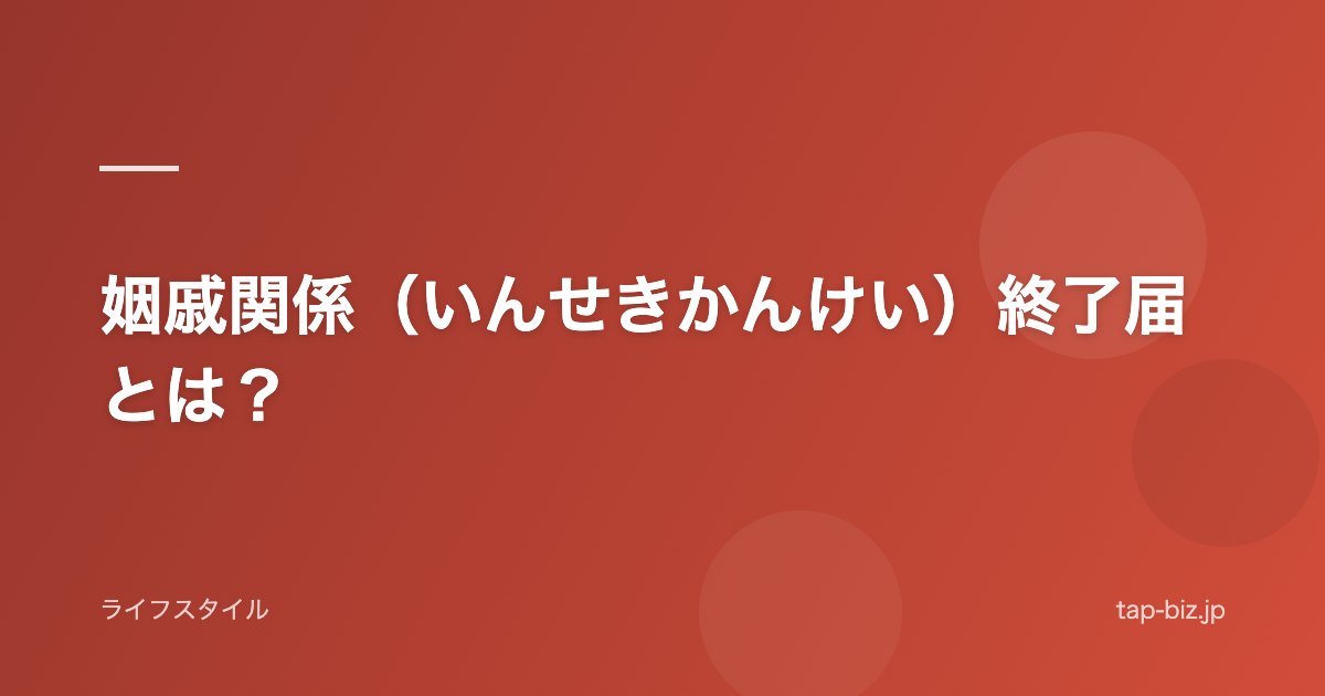 姻戚関係（いんせきかんけい）終了届とは？
