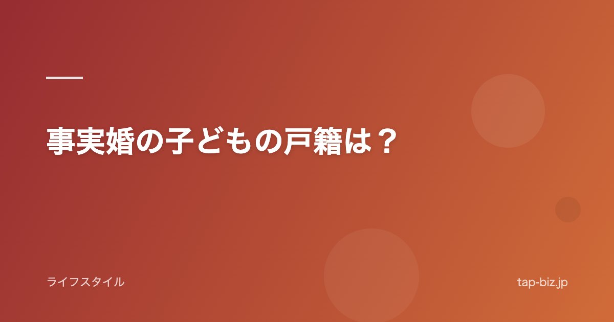事実婚の子どもの戸籍は？