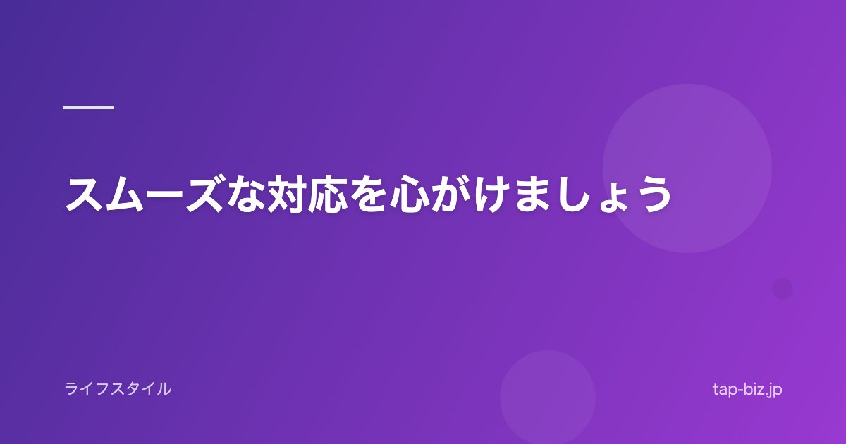 スムーズな対応を心がけましょう