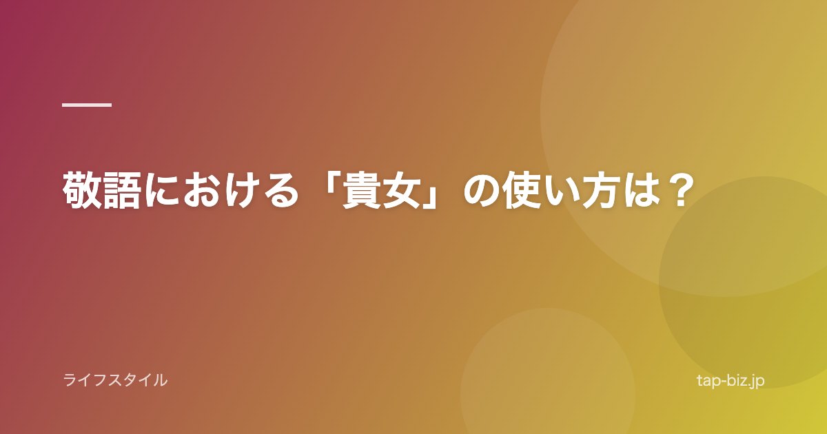 敬語における「貴女」の使い方は？