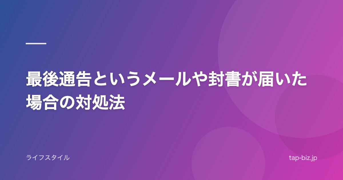 最後通告というメールや封書が届いた場合の対処法