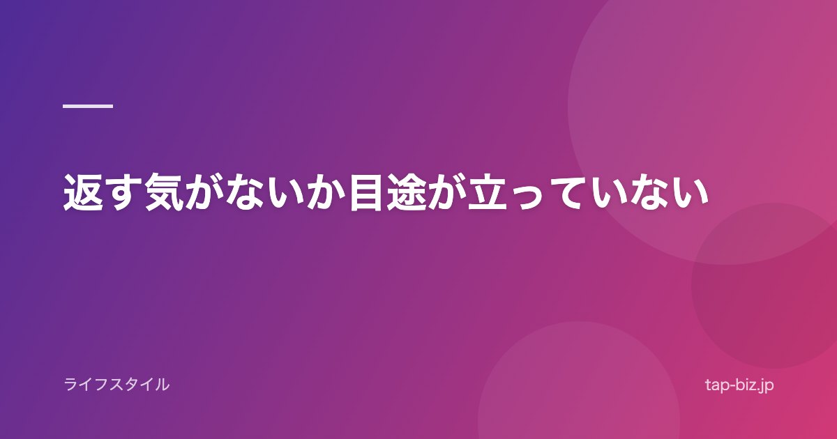 返す気がないか目途が立っていない