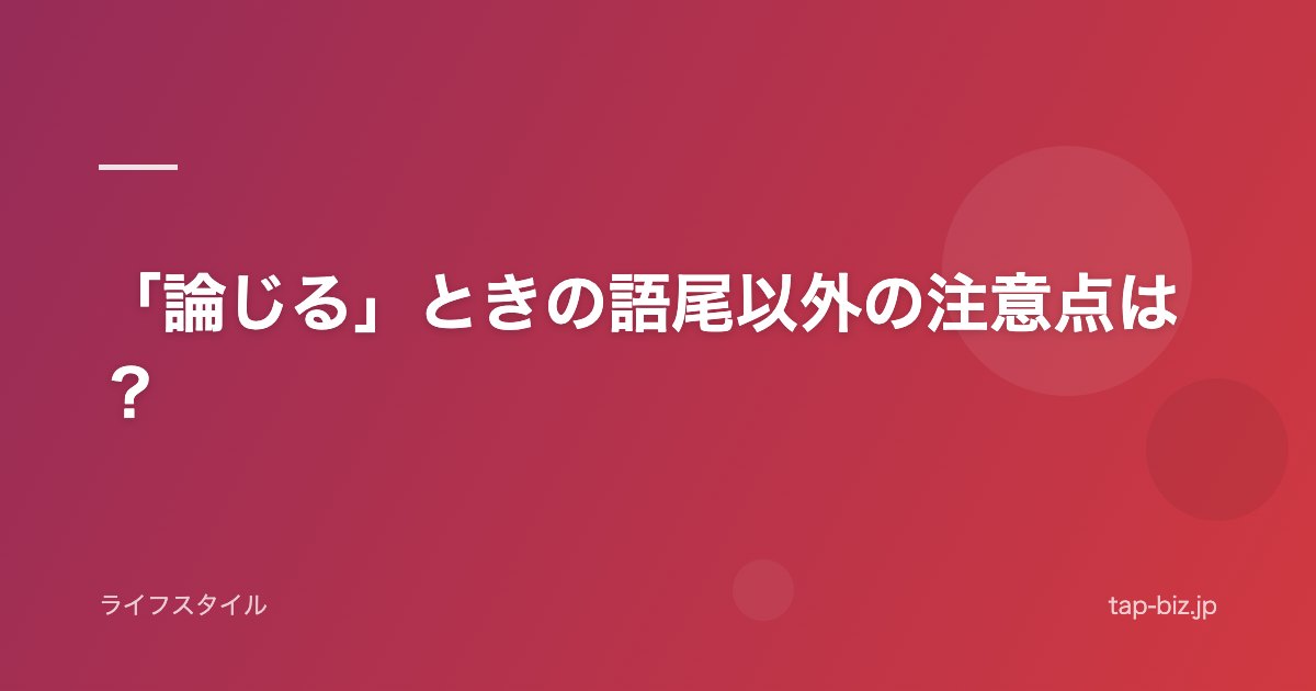 「論じる」ときの語尾以外の注意点は？