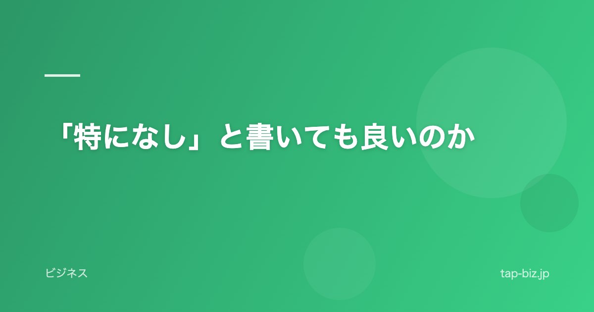 「特になし」と書いても良いのか