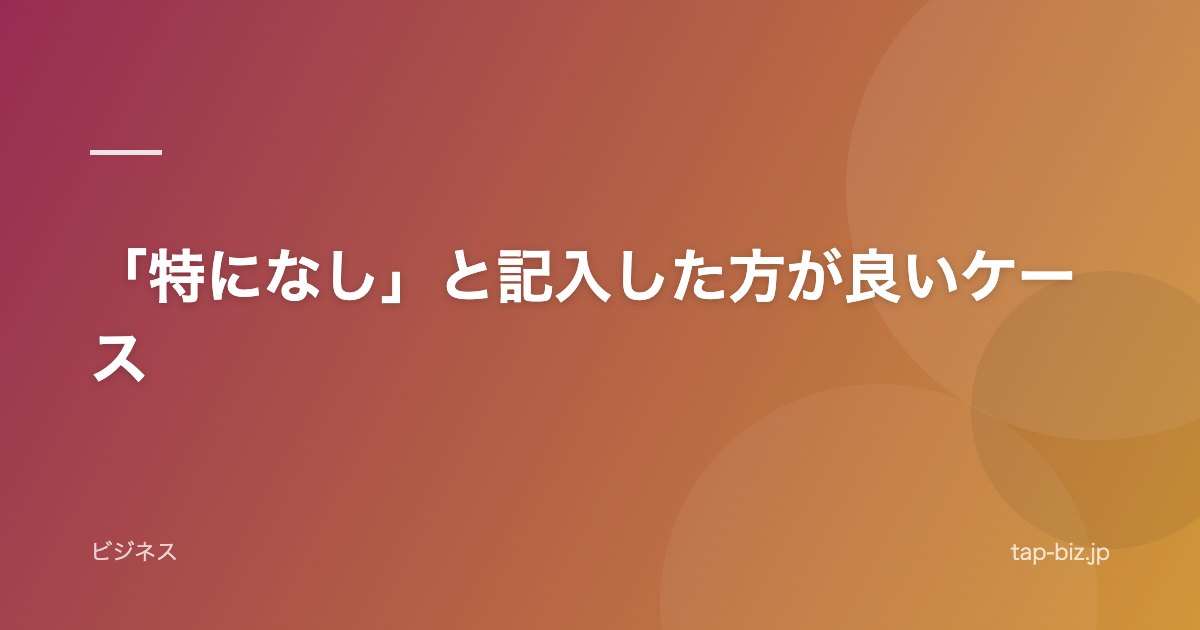 「特になし」と記入した方が良いケース