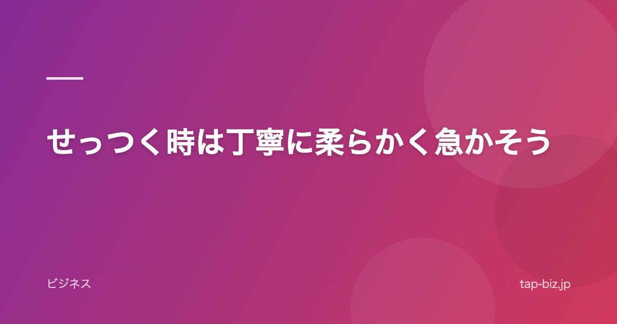 せっつく時は丁寧に柔らかく急かそう