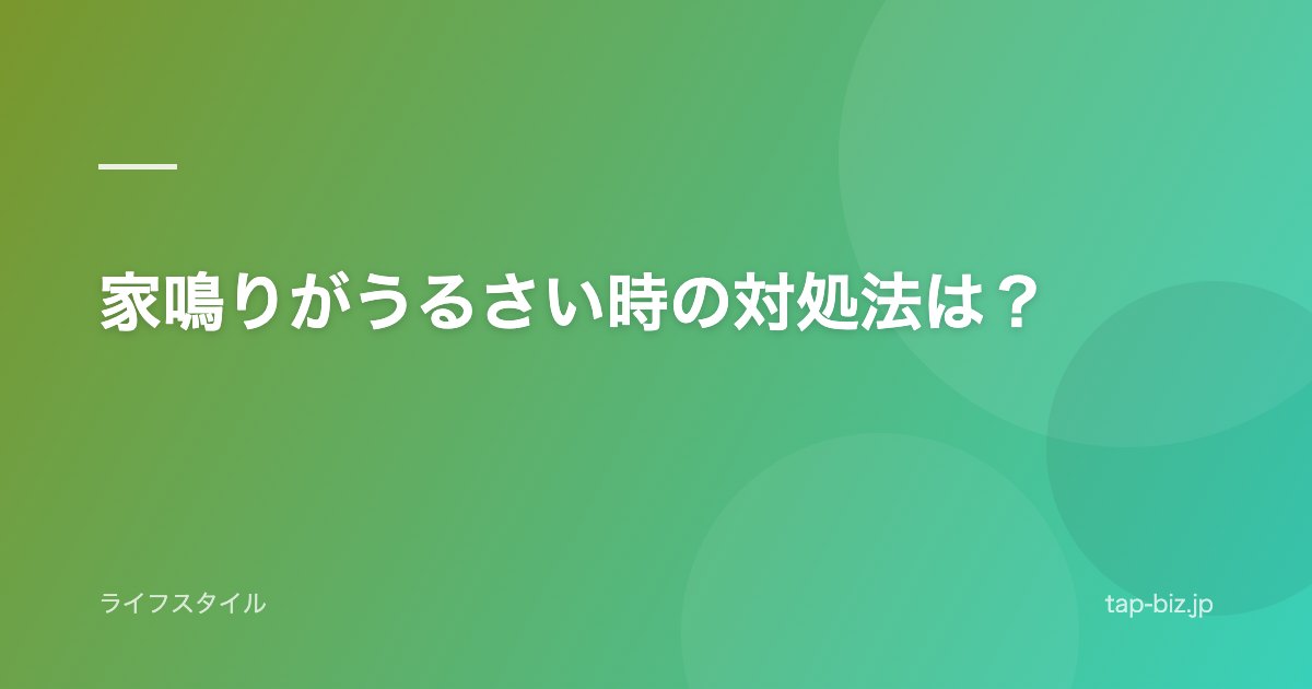 家鳴りがうるさい時の対処法は？