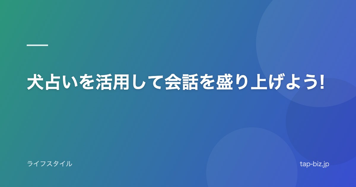 犬占いを活用して会話を盛り上げよう!
