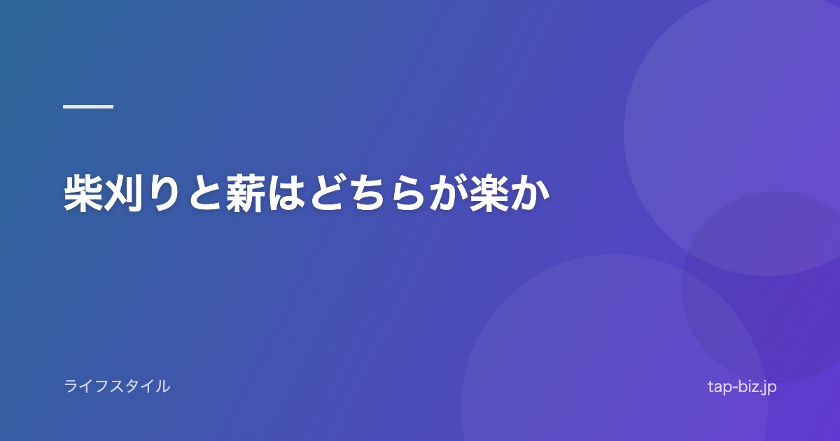 柴刈りと薪はどちらが楽か