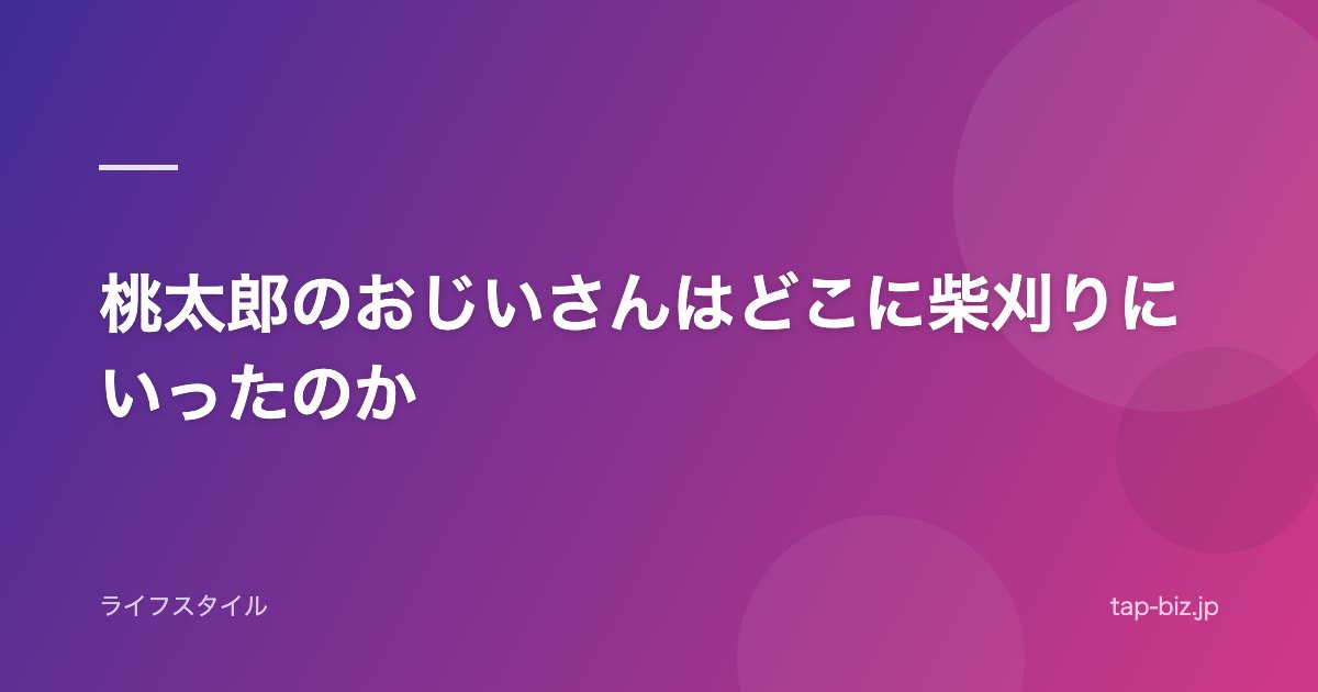 桃太郎のおじいさんはどこに柴刈りにいったのか