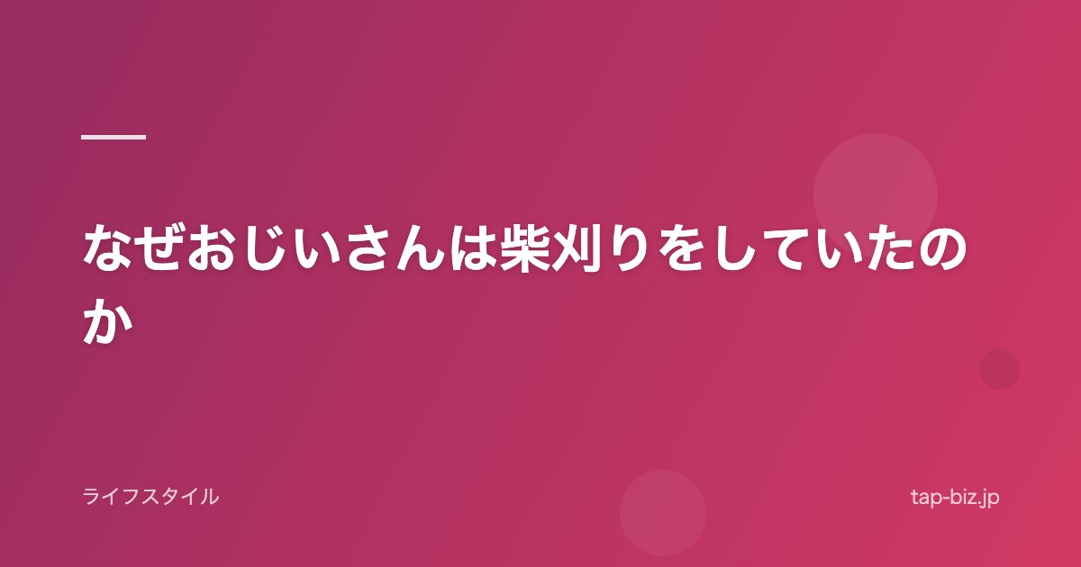 なぜおじいさんは柴刈りをしていたのか