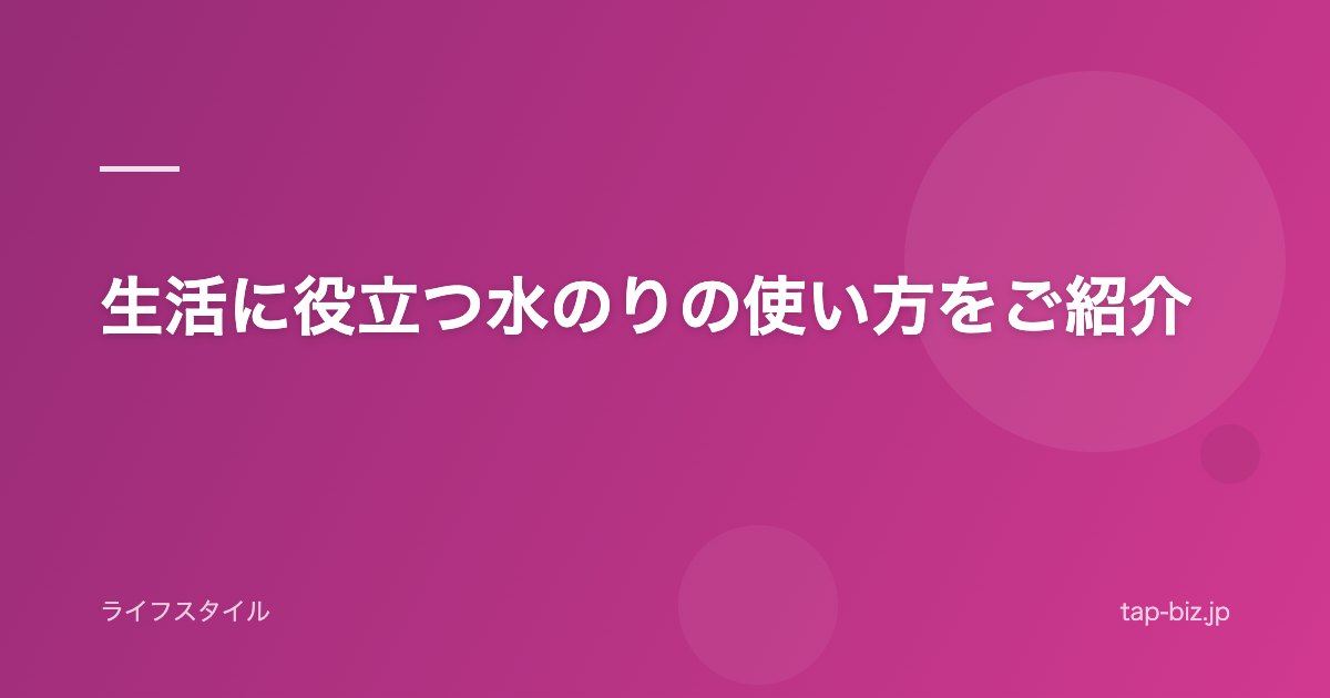 生活に役立つ水のりの使い方をご紹介