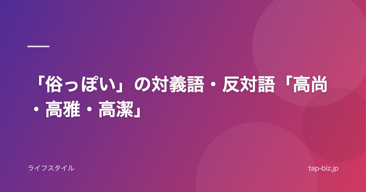 「俗っぽい」の対義語・反対語「高尚・高雅・高潔」