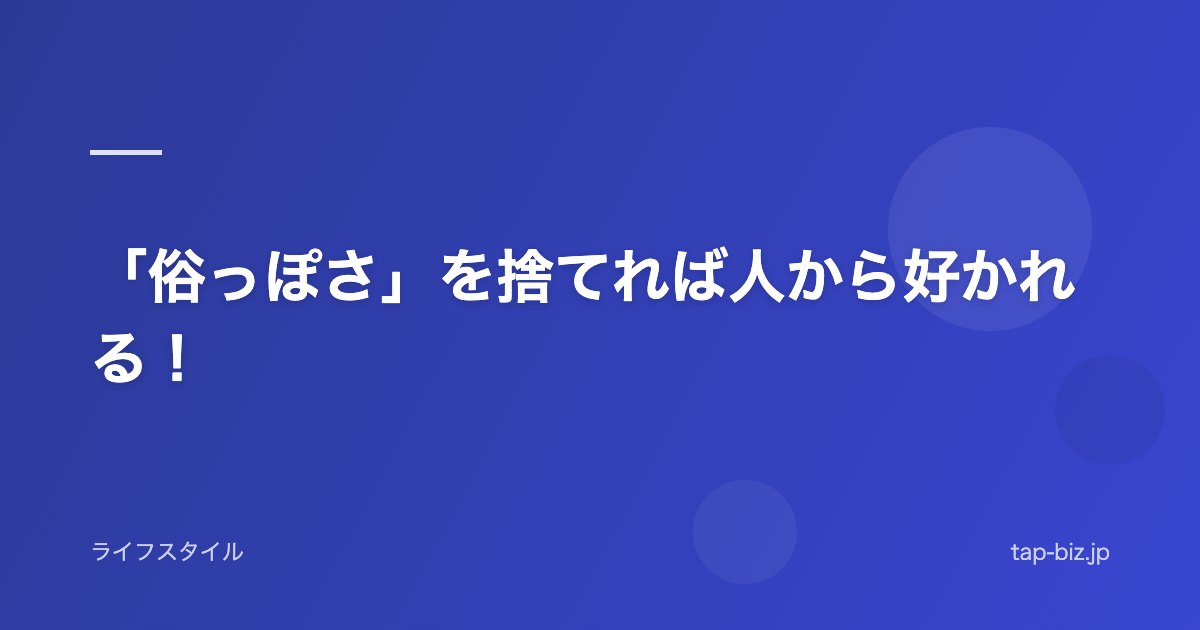 「俗っぽさ」を捨てれば人から好かれる！