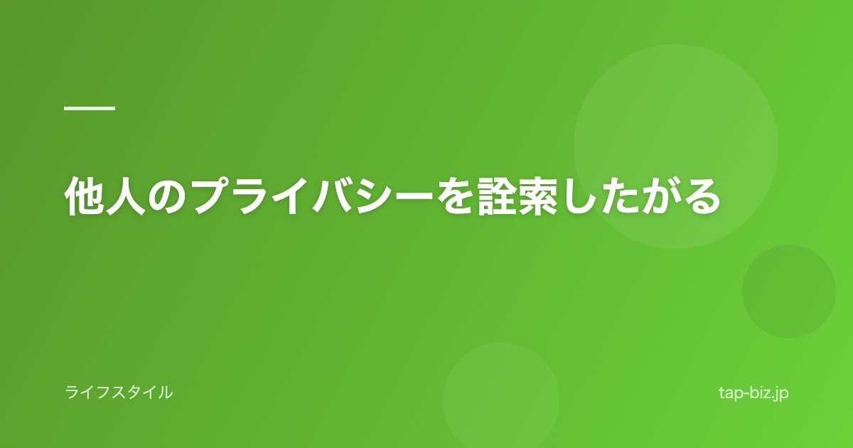 他人のプライバシーを詮索したがる