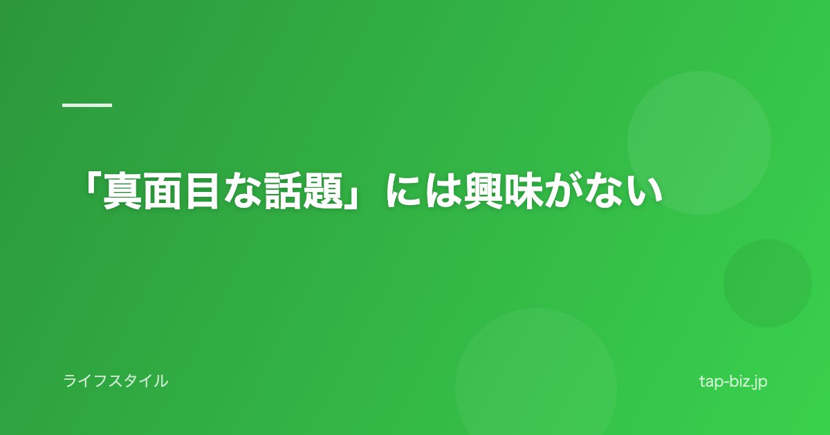 「真面目な話題」には興味がない