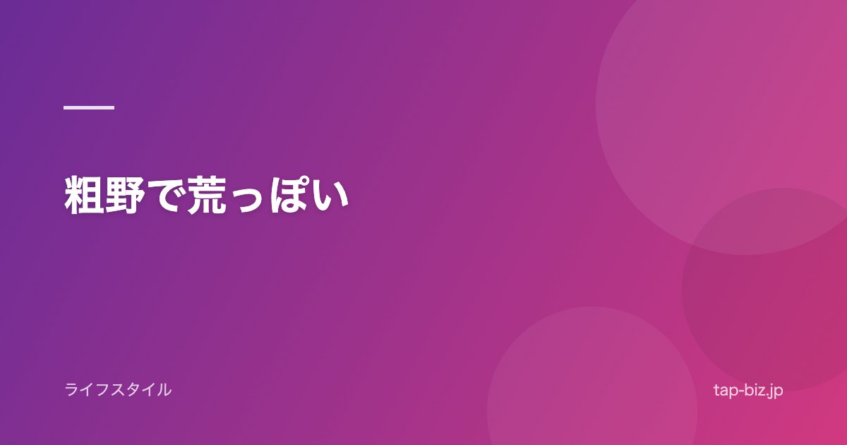 粗野で荒っぽい