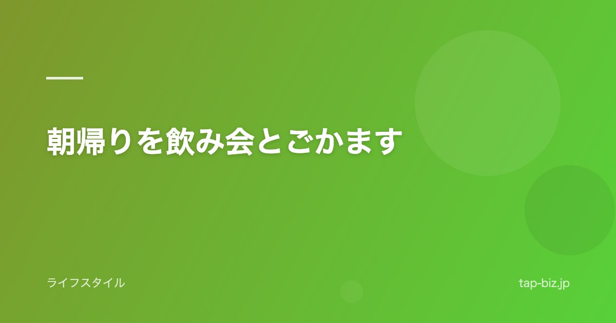 朝帰りを飲み会とごかます