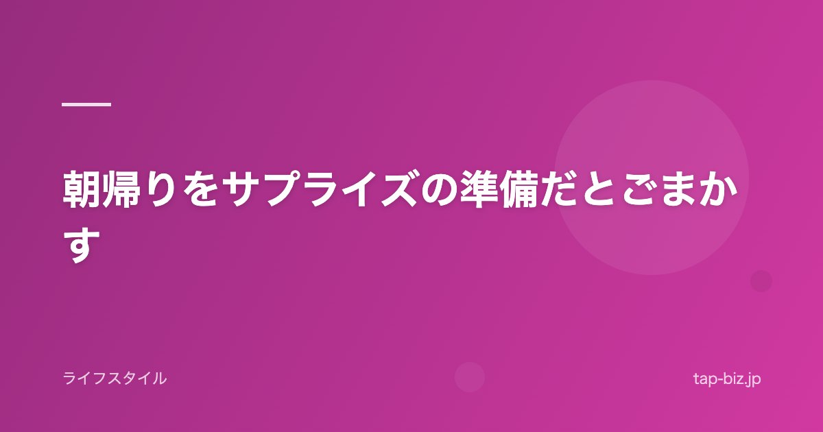 朝帰りをサプライズの準備だとごまかす