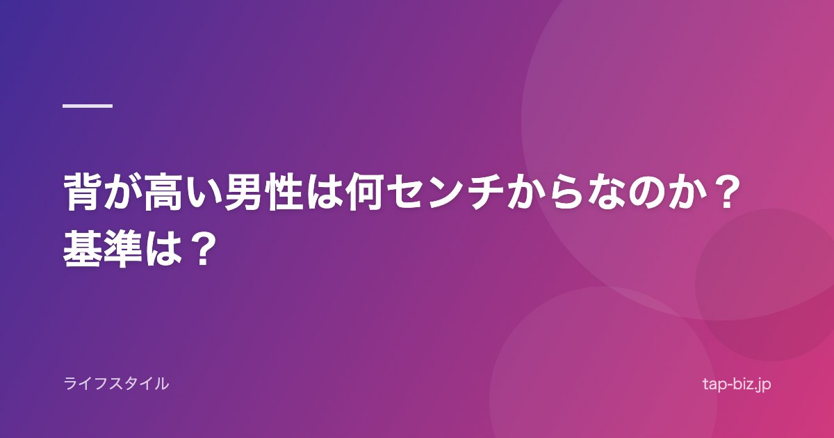 背が高い男性は何センチからなのか？基準は？