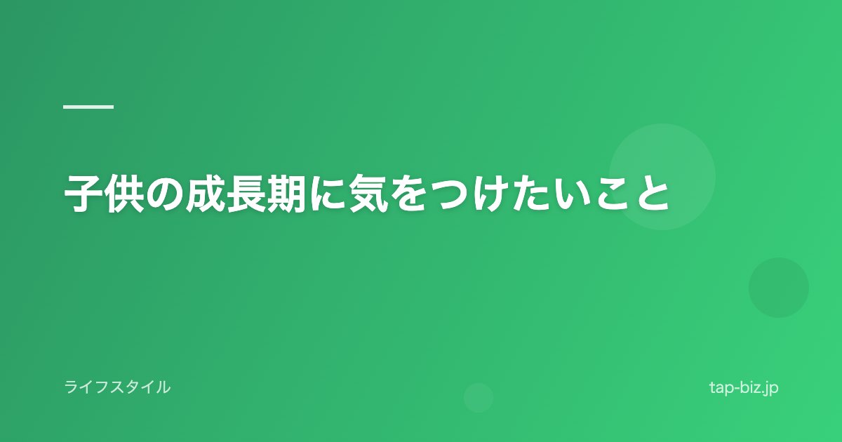 子供の成長期に気をつけたいこと