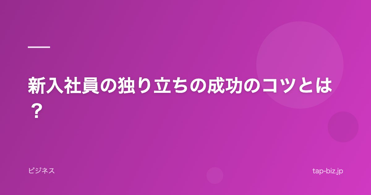 新入社員の独り立ちの成功のコツとは？
