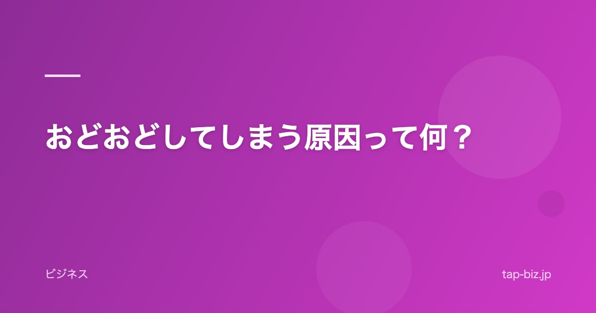 おどおどしてしまう原因って何？