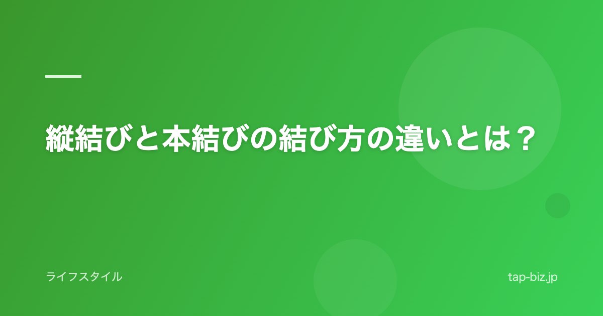 縦結びと本結びの結び方の違いとは？