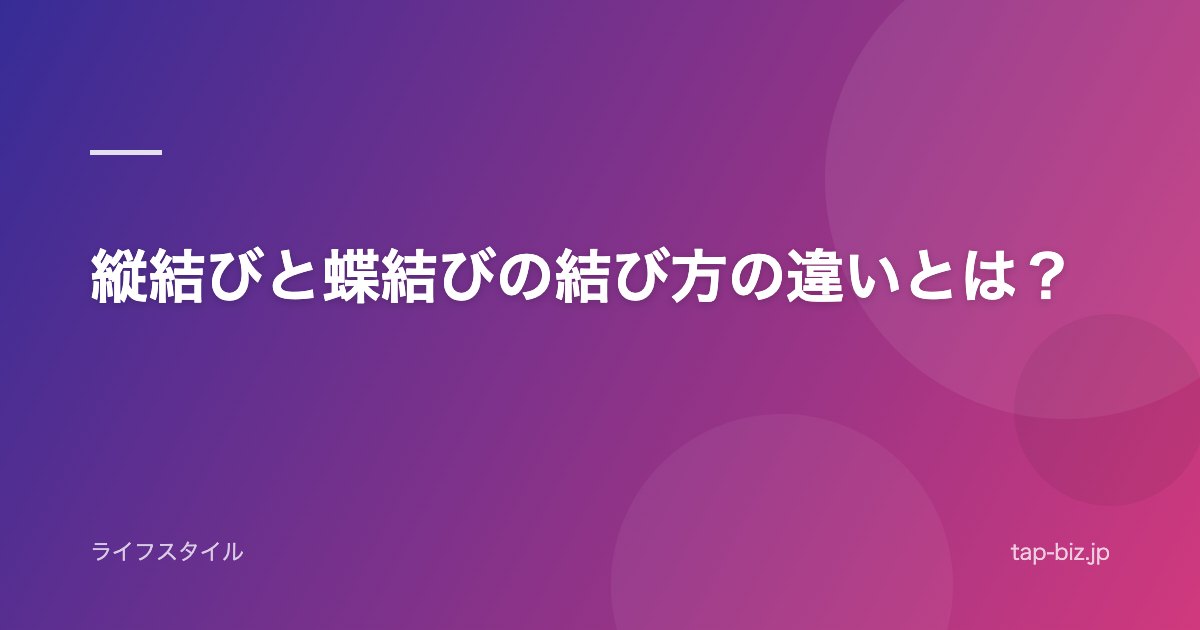 縦結びと蝶結びの結び方の違いとは？