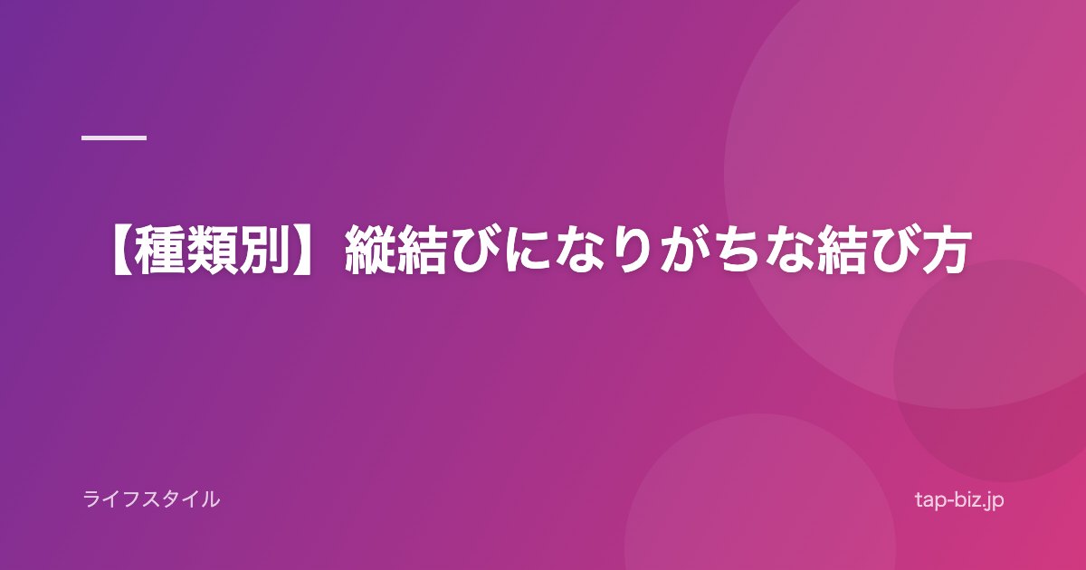 【種類別】縦結びになりがちな結び方