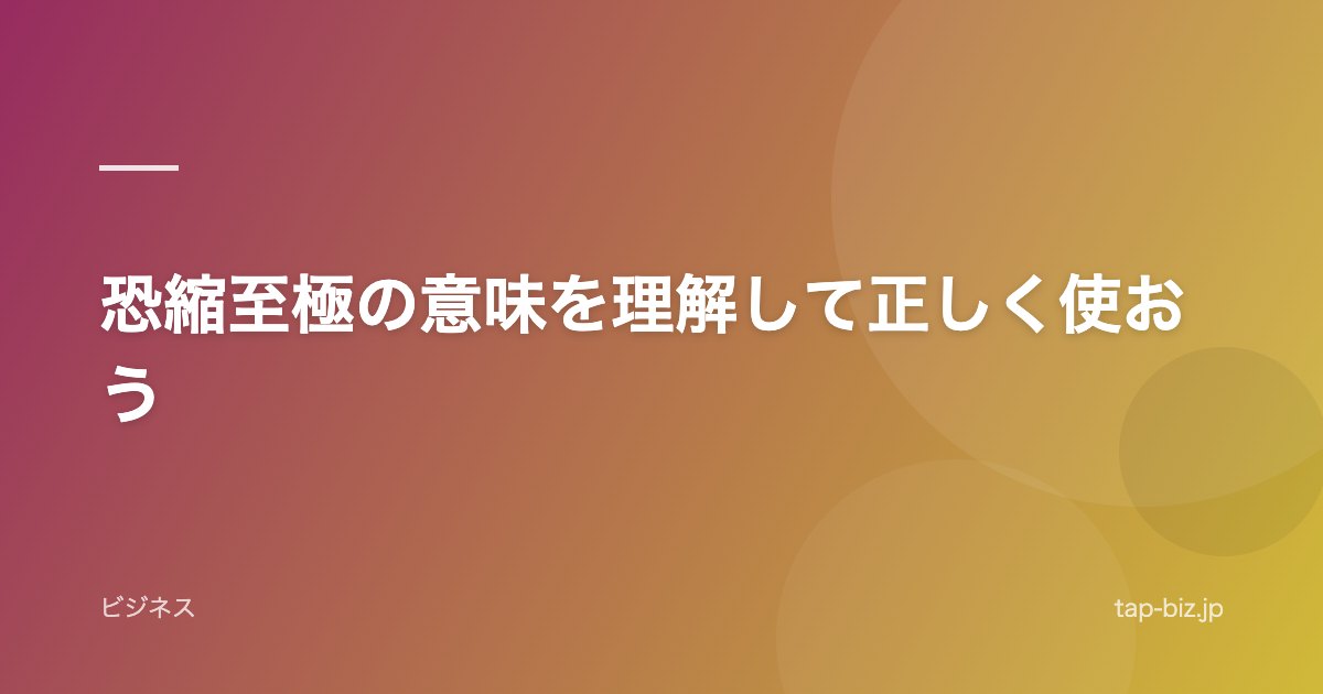 恐縮至極の意味を理解して正しく使おう