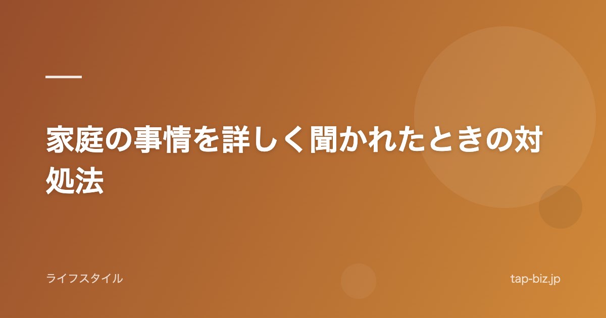 家庭の事情を詳しく聞かれたときの対処法
