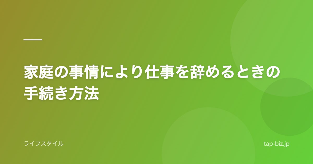 家庭の事情により仕事を辞めるときの手続き方法